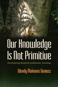 Our Knowledge Is Not Primitive Decolonizing Botanical Anishinaabe Teachings (The Iroquois and Their Neighbors)