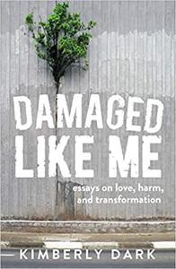 Damaged Like Me Essays on Love, Harm, and Transformation