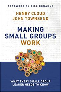 Making Small Groups Work What Every Small Group Leader Needs to Know