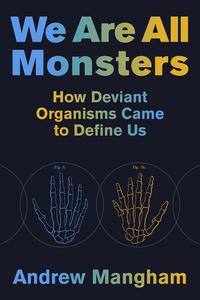 We Are All Monsters How Deviant Organisms Came to Define Us (The MIT Press)