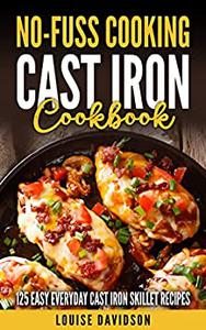 Cast-Iron Cookbook 125 Easy Everyday Cast-Iron Skillet Recipes (No-Fuss cooking)