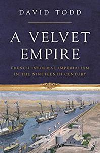 A Velvet Empire French Informal Imperialism in the Nineteenth Century