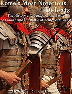 Rome's Most Notorious Defeats The History and Legacy of the Battle of Cannae and the Battle of the Teutoburg Forest