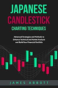 Japanese Candlestick Charting Techniques Advanced Strategies and Methods to Enhance Technical and Market Analysis and Build Your Financial Portfolio