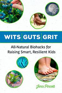 Wits Guts Grit All-natural Biohacks for Raising Smart, Resilient Kids