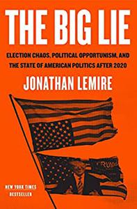 The Big Lie Election Chaos, Political Opportunism, and the State of American Politics After 2020