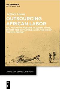 Outsourcing African Labor Kru Migratory Workers in Global Ports, Estates and Battlefields until the End of the 19th Cen