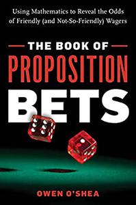 The Book of Proposition Bets Using Mathematics to Reveal the Odds of Friendly (and Not-So-Friendly) Wagers