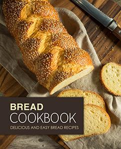 Bread Cookbook Delicious and Easy Bread Recipes (2nd Edition)