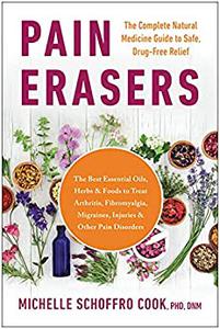 Pain Erasers The Complete Natural Medicine Guide to Safe, Drug-Free Relief