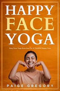 Happy Face Yoga Easy Face Yoga Exercises for A Youthful, Happy Face