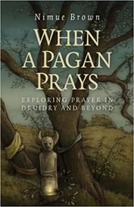 When a Pagan Prays Exploring Prayer in Druidry and Beyond