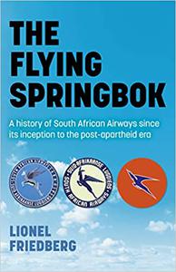 The Flying Springbok A History of South African Airways Since Its Inception to the Post-Apartheid Era