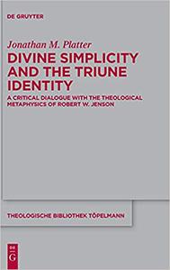 Divine Simplicity and the Triune Identity A Critical Dialogue with the Theological Metaphysics of Robert W. Jenson (The