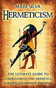 Hermeticism The Ultimate Guide to Understanding the Hermetica