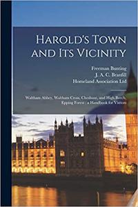 Harold's Town and Its Vicinity Waltham Abbey, Waltham Cross, Cheshunt, and High Beech, Epping Forest a Handbook for Vi