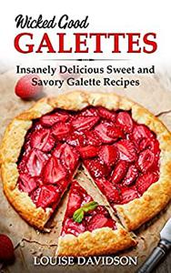 Wicked Good Galettes Insanely Delicious Sweet and Savory Galette Recipes