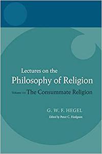 Hegel Lectures on the Philosophy of Religion Volume III The Consummate Religion
