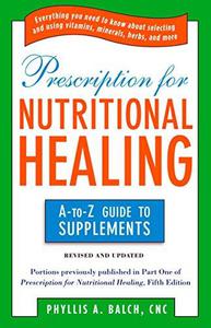 Prescription For Nutritional Healing The A-to-Z Guide to Supplements (Prescription for Nutritional Healing A-To-Z Guide to Su