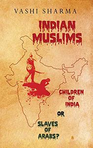 Indian Muslims Children of India or Slaves of Arabs