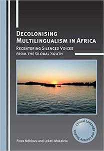 Decolonising Multilingualism in Africa Recentering Silenced Voices from the Global South (Critical Language and Literac