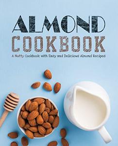 Almond Cookbook A Nutty Cookbook with Easy and Delicious Almond Recipes