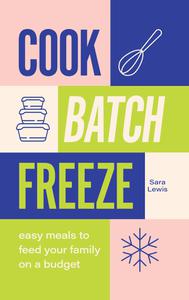 Cook, Batch, Freeze Easy meals to feed your family on a budget