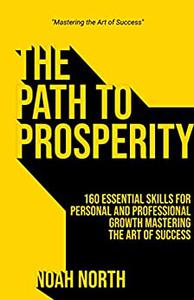 The Path to Prosperity 160 Essential Skills for Personal and Professional Growth Mastering the Art of Success