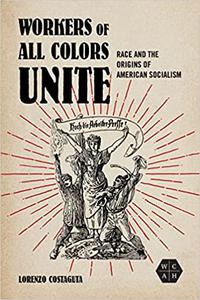 Workers of All Colors Unite Race and the Origins of American Socialism