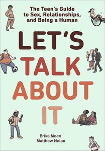 Let's Talk About It The Teen's Guide to Sex, Relationships, and Being a Human