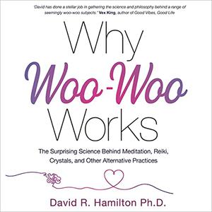 Why Woo-Woo Works The Surprising Science Behind Meditation, Reiki, Crystals, and Other Alternative Practices [Audiobook]