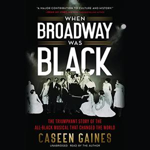 When Broadway Was Black The Triumphant Story of the All-Black Musical That Changed the World [Audiobook]