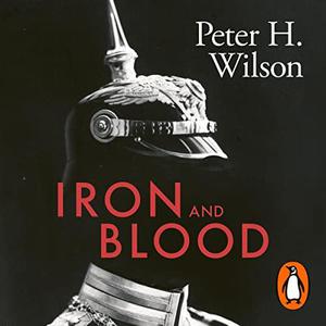 Iron and Blood A Military History of the German-Speaking Peoples Since 1500