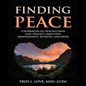 Finding Peace A Workbook on Healing from Loss, Rejection, Neglect, Abandonment, Betrayal, and Abuse [Audiobook] 
