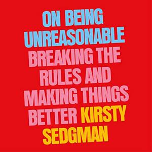 On Being Unreasonable Breaking the Rules and Making Things Better [Audiobook]