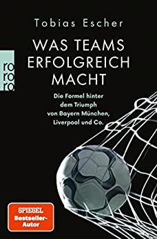 Cover: Escher, Tobias  -  Was Teams erfolgreich macht: Die Formel hinter dem Triumph von Bayern München, Liverpool und Co.