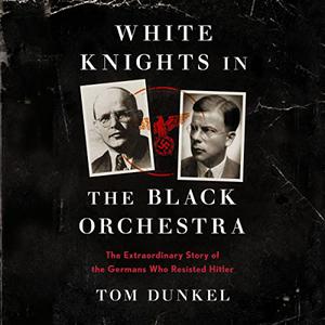 White Knights in the Black Orchestra The Extraordinary Story of the Germans Who Resisted Hitler [Audiobook]