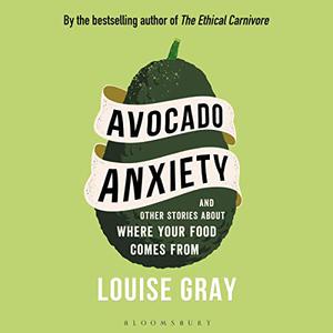 Avocado Anxiety And Other Stories About Where Your Food Comes From [Audiobook]