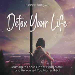 Detox Your Life Learning to Focus on You Find Yourself and Be Yourself; You Matter a Lot [Audiobook]