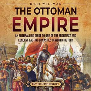 The Ottoman Empire An Enthralling Guide to One of the Mightiest and Longest-Lasting Dynasties in World History [Audiobook]