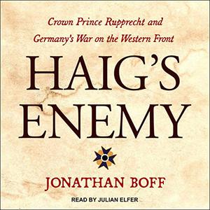 Haig's Enemy Crown Prince Rupprecht and Germany's War on the Western Front [Audiobook] (Respot)