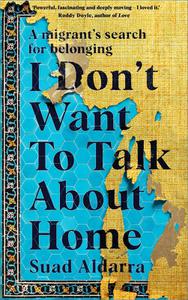 I Don't Want to Talk About Home A migrant's search for belonging