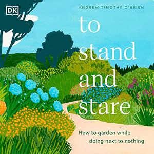 To Stand and Stare How to Garden While Doing Next to Nothing [Audiobook]