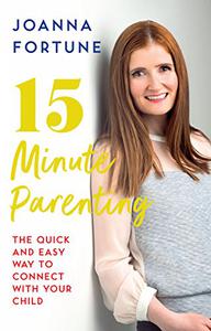 15-Minute Parenting The Quick and Easy Way to Connect with Your Child