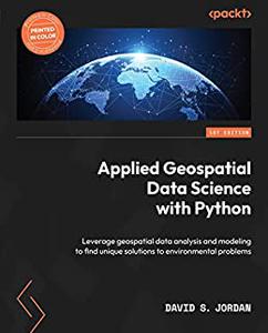 Applied Geospatial Data Science with Python Leverage geospatial data analysis and modeling to find unique solutions