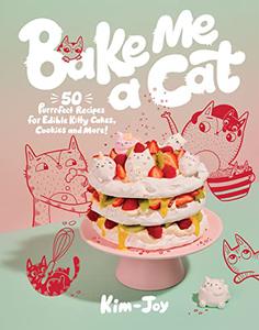 Bake Me a Cat 50 Purrfect Recipes for Edible Kitty Cakes, Cookies and More!