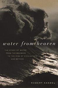 Water from Heaven The Story of Water from the Big Bang to the Rise of Civilization, and Beyond 