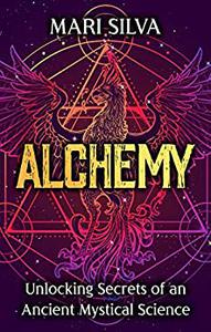 Alchemy Unlocking Secrets of an Ancient Mystical Science (Spiritual Philosophies)