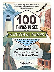100 Things to See in the National Parks Your Guide to the Most Popular Features of the US National Parks