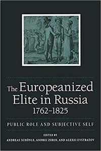 The Europeanized Elite in Russia, 1762-1825 Public Role and Subjective Self